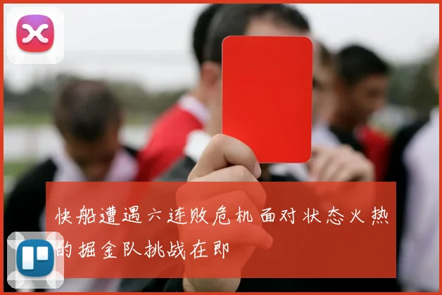快船遭遇六连败危机面对状态火热的掘金队挑战在即