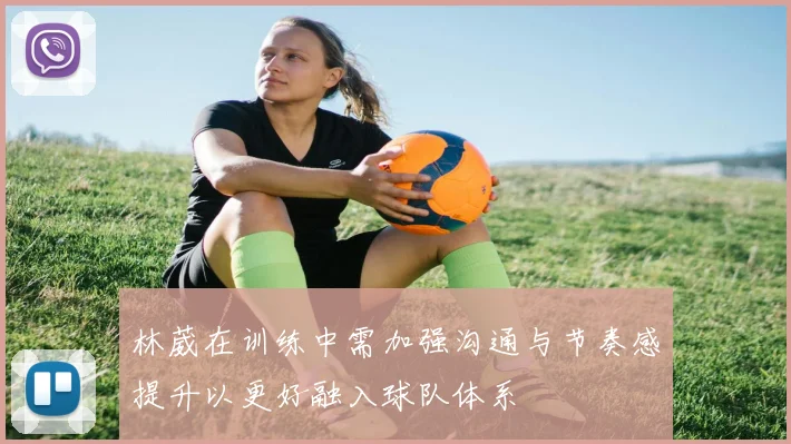 林葳在训练中需加强沟通与节奏感提升以更好融入球队体系