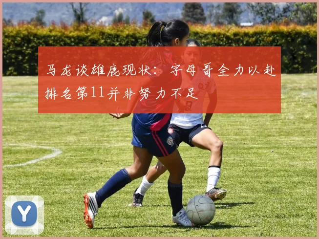 马龙谈雄鹿现状：字母哥全力以赴排名第11并非努力不足