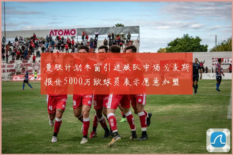 曼联计划冬窗引进狼队中场戈麦斯报价5000万欧球员表示愿意加盟