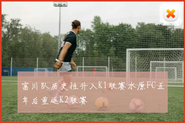 富川队历史性升入K1联赛水原FC五年后重返K2联赛