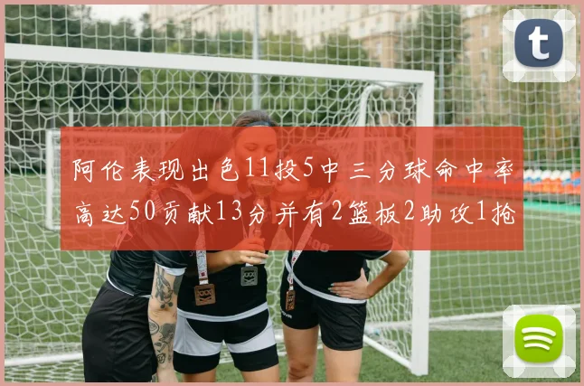 阿伦表现出色11投5中三分球命中率高达50贡献13分并有2篮板2助攻1抢断1盖帽