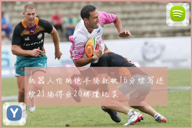 机器人伦纳德半场狂砍16分续写连续21场得分20辉煌纪录